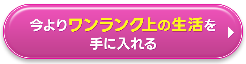 今よりワンランク上の生活を手にいれる