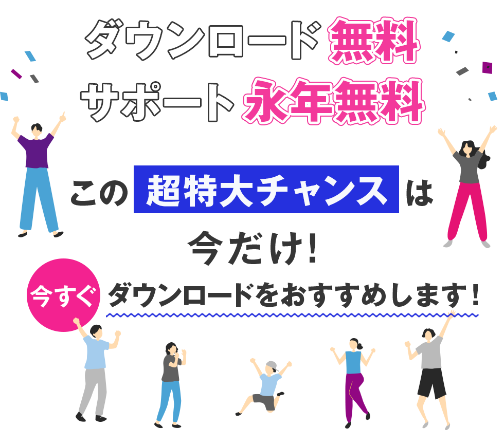 ダウンロード無料、サポート永年無料。この超特大チャンスは今だけ。